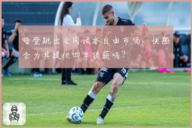 哈登跳出合同试水自由市场,快船会为其提供四年顶薪吗?