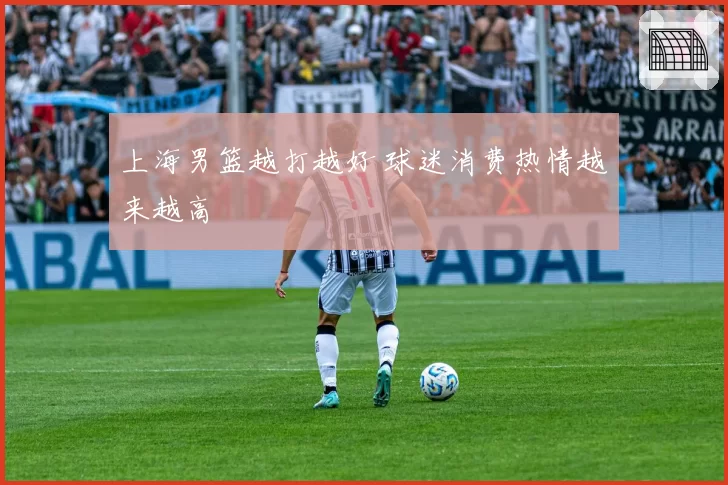 上海男篮越打越好 球迷消费热情越来越高