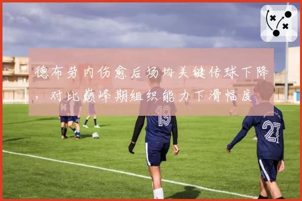德布劳内伤愈后场均关键传球下降,对比巅峰期组织能力下滑幅度