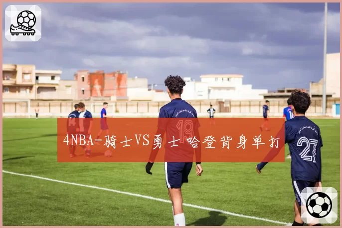 4NBA-骑士VS勇士 哈登背身单打