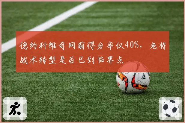 德约科维奇网前得分率仅40%，老将战术转型是否已到临界点