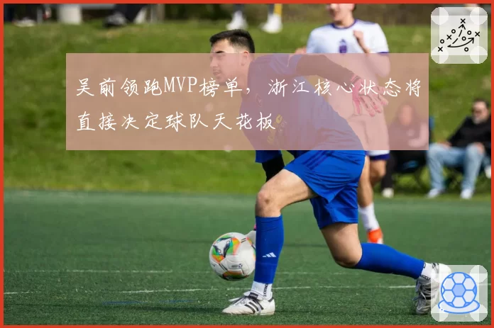 吴前领跑MVP榜单,浙江核心状态将直接决定球队天花板