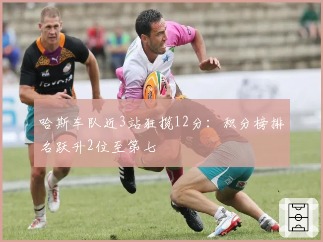 哈斯车队近3站狂揽12分:积分榜排名跃升2位至第七