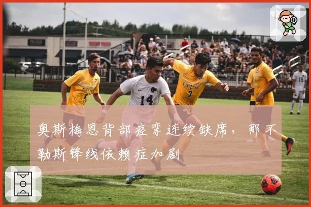 奥斯梅恩背部痉挛连续缺席，那不勒斯锋线依赖症加剧