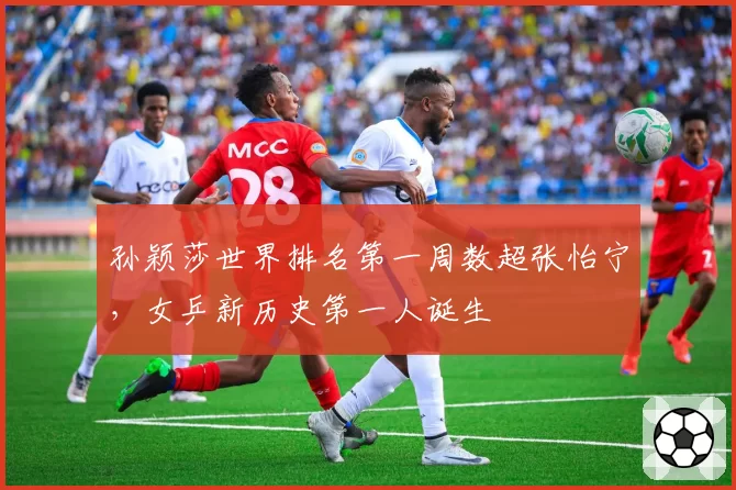 孙颖莎世界排名第一周数超张怡宁，女乒新历史第一人诞生