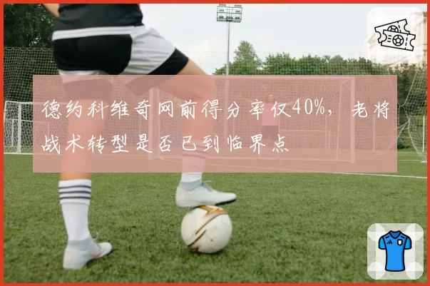 德约科维奇网前得分率仅40%，老将战术转型是否已到临界点