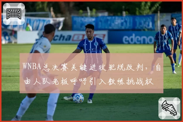 WNBA总决赛关键进攻犯规改判，自由人队老板呼吁引入教练挑战权