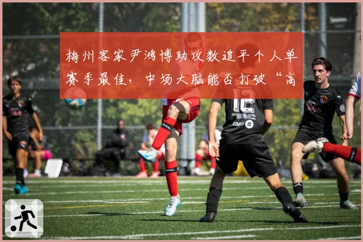 梅州客家尹鸿博助攻数追平个人单赛季最佳,中场大脑能否打破“高开低走”魔咒