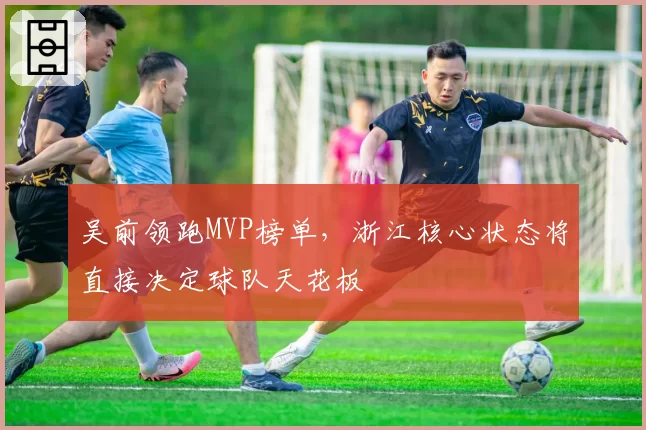 吴前领跑MVP榜单,浙江核心状态将直接决定球队天花板