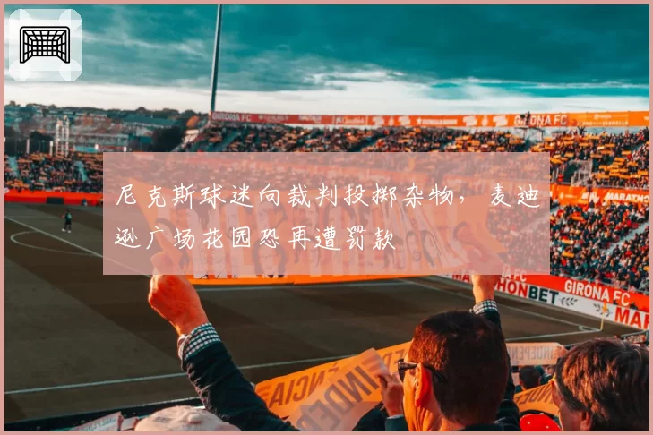 尼克斯球迷向裁判投掷杂物，麦迪逊广场花园恐再遭罚款