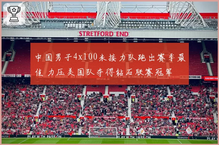 中国男子4x100米接力队跑出赛季最佳 力压美国队夺得钻石联赛冠军