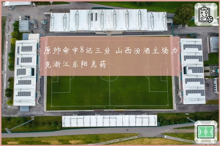 原帅命中8记三分 山西汾酒主场力克浙江东阳光药