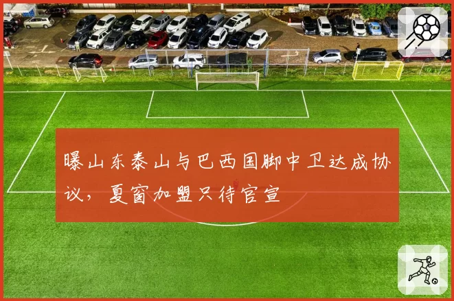 曝山东泰山与巴西国脚中卫达成协议，夏窗加盟只待官宣