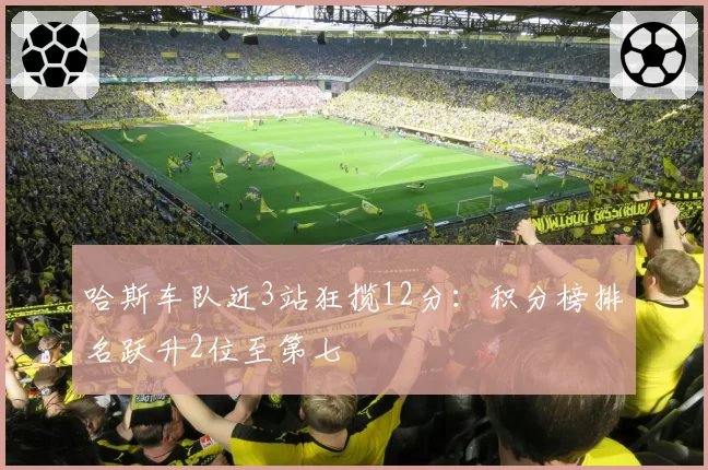 哈斯车队近3站狂揽12分:积分榜排名跃升2位至第七