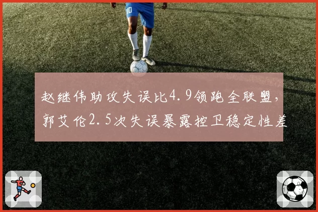 赵继伟助攻失误比4.9领跑全联盟,郭艾伦2.5次失误暴露控卫稳定性差距