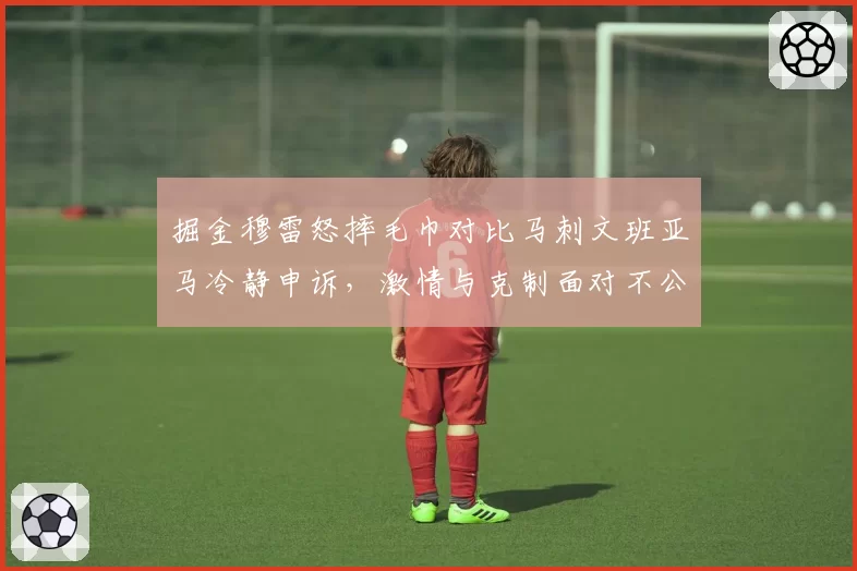 掘金穆雷怒摔毛巾对比马刺文班亚马冷静申诉，激情与克制面对不公两重天