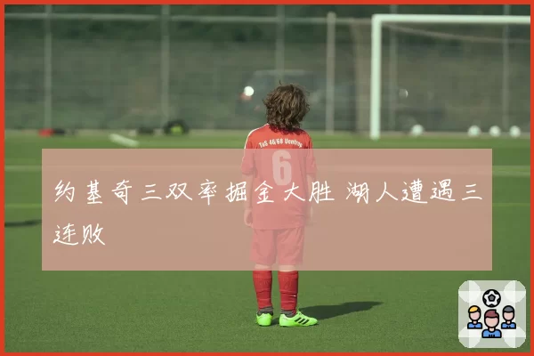 约基奇三双率掘金大胜 湖人遭遇三连败