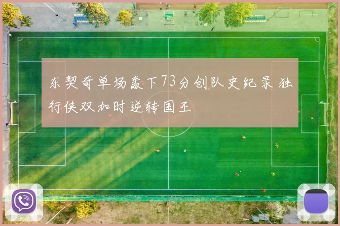 东契奇单场轰下73分创队史纪录 独行侠双加时逆转国王