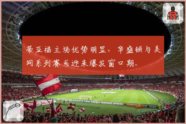 蒂亚福主场优势明显，华盛顿与美网系列赛或迎来爆发窗口期。