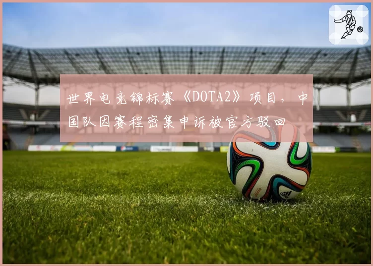 世界电竞锦标赛《DOTA2》项目，中国队因赛程密集申诉被官方驳回