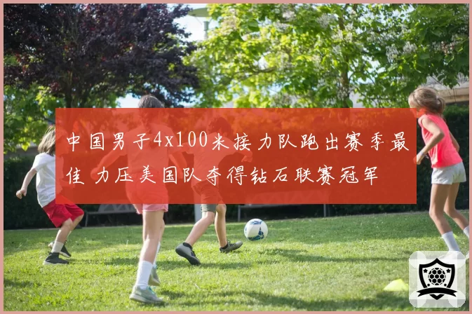 中国男子4x100米接力队跑出赛季最佳 力压美国队夺得钻石联赛冠军