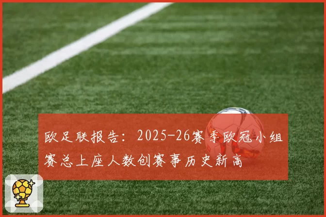 欧足联报告:2025-26赛季欧冠小组赛总上座人数创赛事历史新高