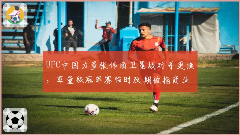 UFC中国力量张伟丽卫冕战对手更换，草量级冠军赛临时改期被指商业操作过度