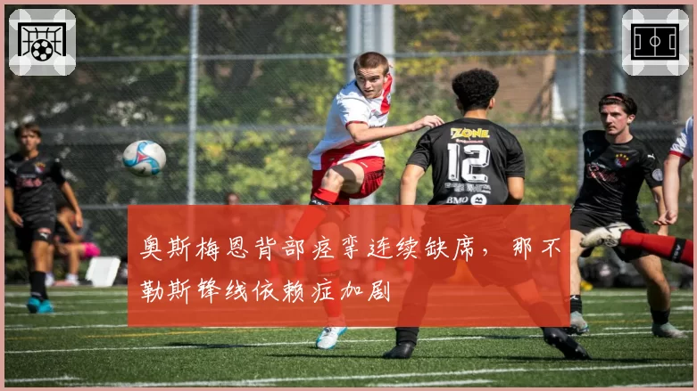 奥斯梅恩背部痉挛连续缺席，那不勒斯锋线依赖症加剧